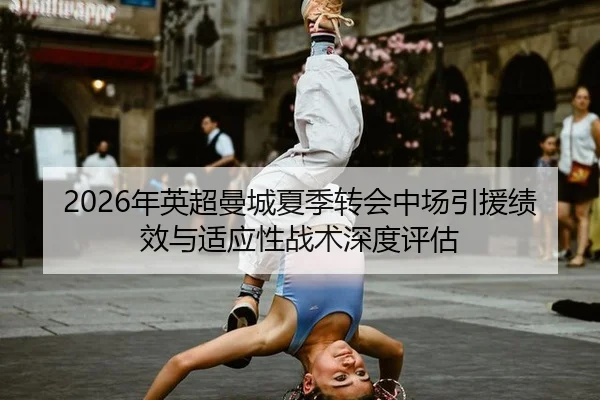 2026年英超曼城夏季转会中场引援绩效与适应性战术深度评估