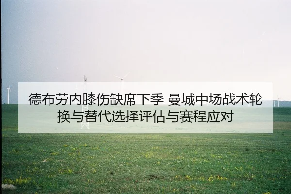 德布劳内膝伤缺席下季 曼城中场战术轮换与替代选择评估与赛程应对